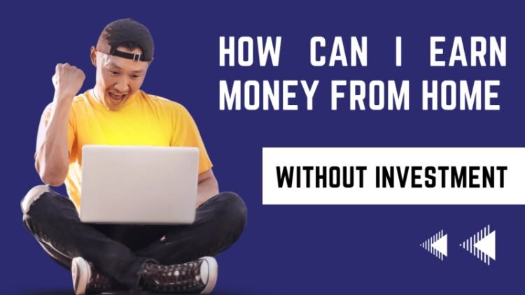 How To Earn Money From Home Without Any Investment